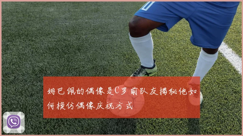 姆巴佩的偶像是C罗前队友揭秘他如何模仿偶像庆祝方式