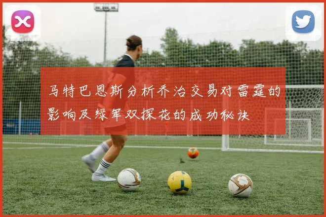马特巴恩斯分析乔治交易对雷霆的影响及绿军双探花的成功秘诀