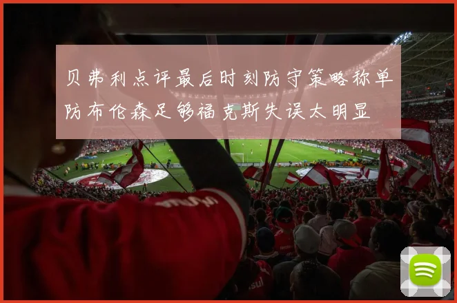 贝弗利点评最后时刻防守策略称单防布伦森足够福克斯失误太明显