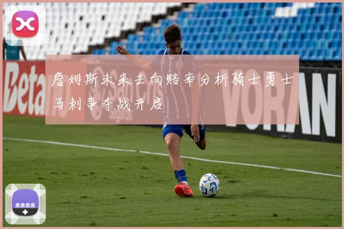 詹姆斯未来去向赔率分析骑士勇士马刺争夺战开启